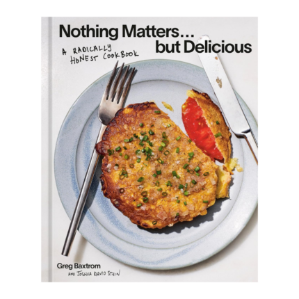 Nothing Matters but Delicious A Radically Honest Cookbook